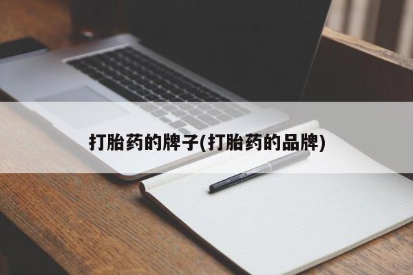 堕胎药使用打胎药的牌子(打胎药的品牌)