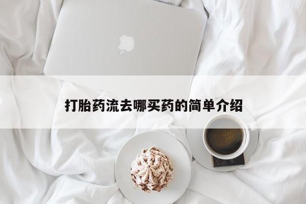 堕胎药使用打胎药流去哪买药的简单介绍