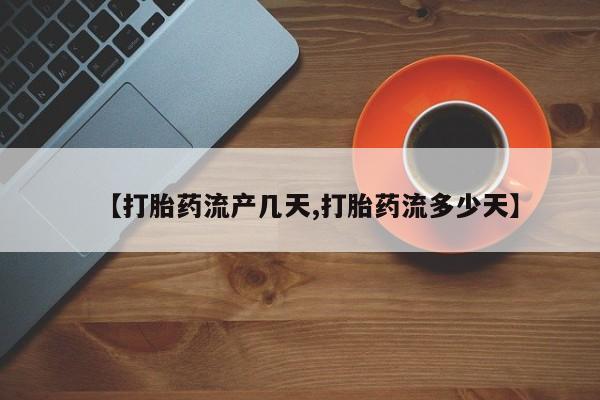 堕胎药使用【打胎药流产几天,打胎药流多少天】
