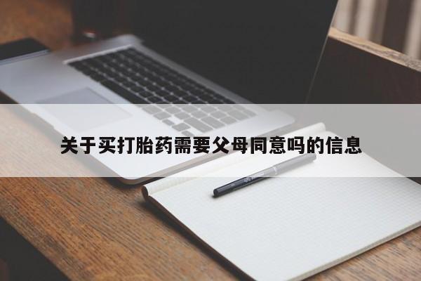 堕胎药使用关于买打胎药需要父母同意吗的信息