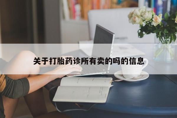 堕胎药使用关于打胎药诊所有卖的吗的信息