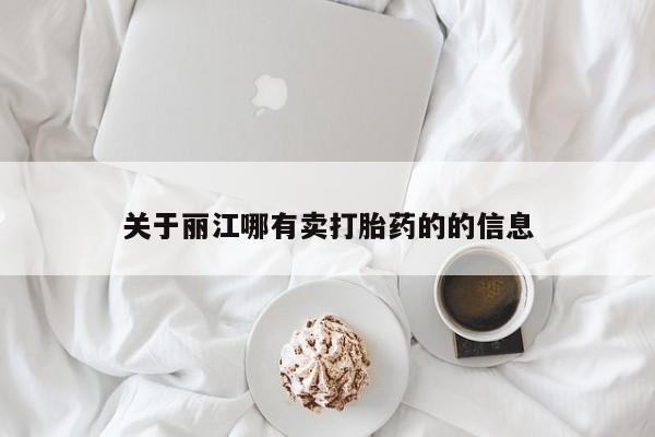 堕胎药使用关于丽江哪有卖打胎药的的信息