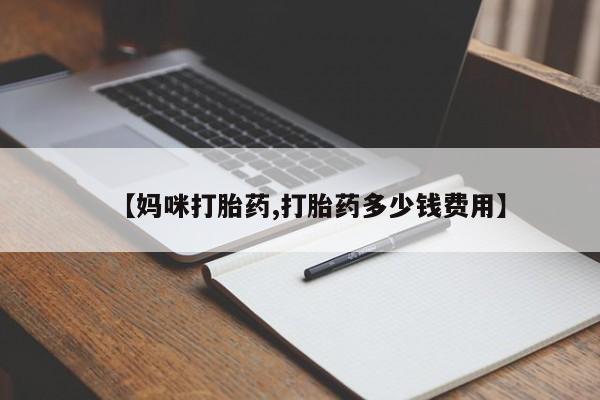 堕胎药使用【妈咪打胎药,打胎药多少钱费用】