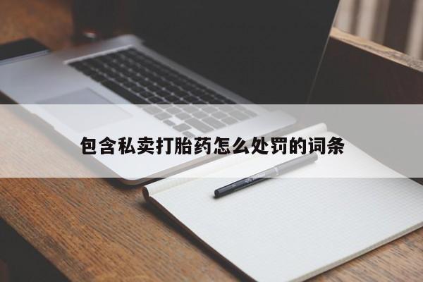 堕胎药使用包含私卖打胎药怎么处罚的词条