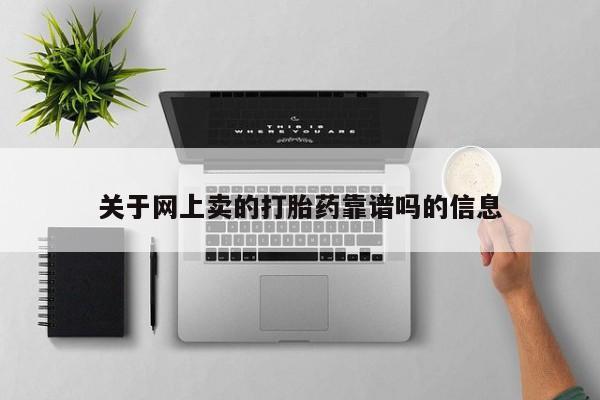 堕胎药使用关于网上卖的打胎药靠谱吗的信息
