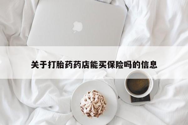 堕胎药使用关于打胎药药店能买保险吗的信息