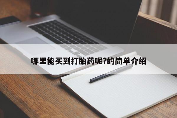 堕胎药使用哪里能买到打胎药呢?的简单介绍