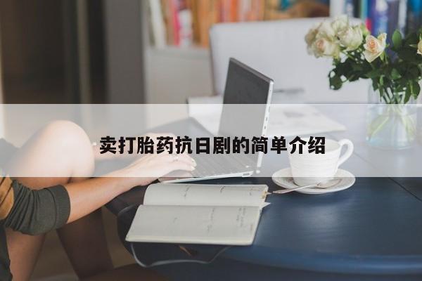 堕胎药使用卖打胎药抗日剧的简单介绍