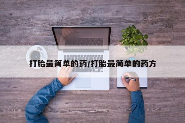 堕胎药使用打胎最简单的药/打胎最简单的药方