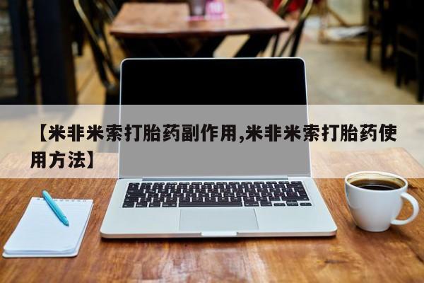 堕胎药使用【米非米索打胎药副作用,米非米索打胎药使用方法】