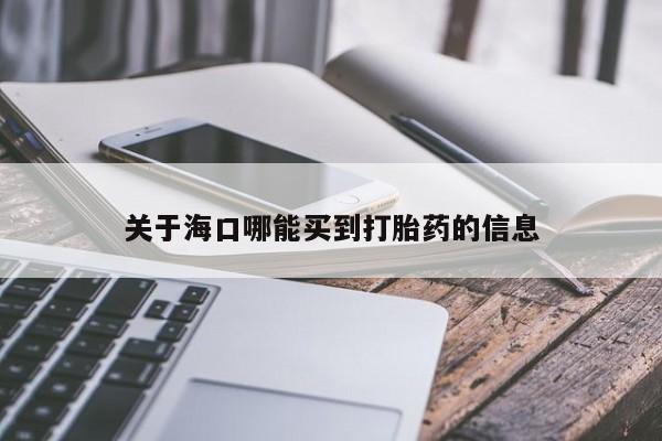 堕胎药使用关于海口哪能买到打胎药的信息