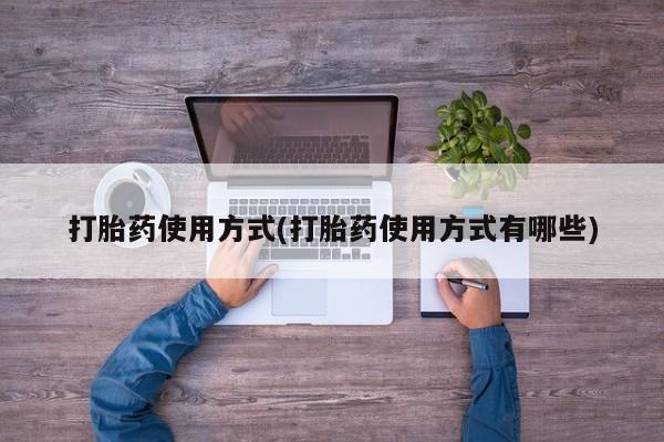 堕胎药使用打胎药使用方式(打胎药使用方式有哪些)
