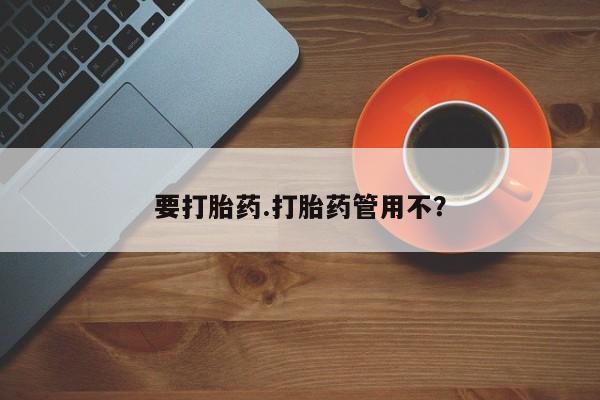堕胎药使用要打胎药.打胎药管用不？
