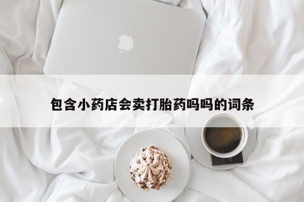 堕胎药使用包含小药店会卖打胎药吗吗的词条