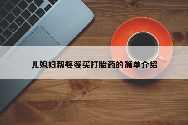 堕胎药使用儿媳妇帮婆婆买打胎药的简单介绍