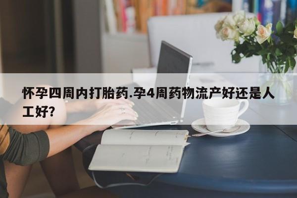 堕胎药使用怀孕四周内打胎药.孕4周药物流产好还是人工好?