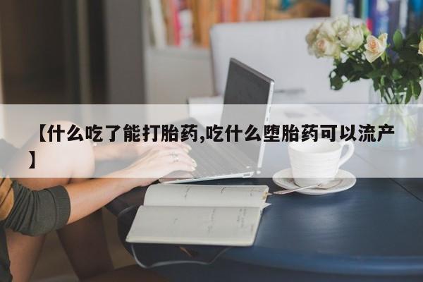 堕胎药使用【什么吃了能打胎药,吃什么堕胎药可以流产】